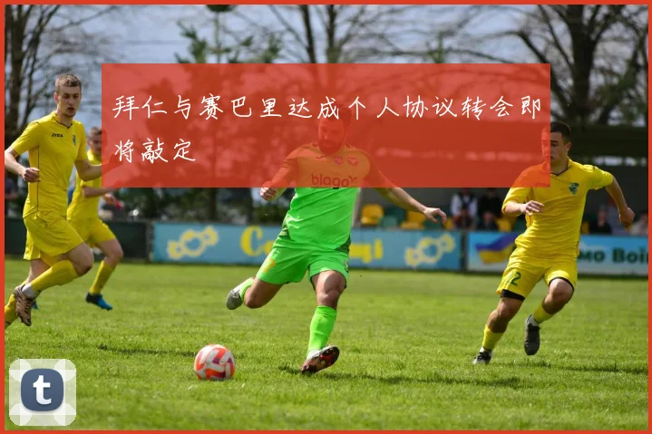 拜仁与赛巴里达成个人协议转会即将敲定