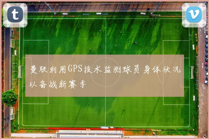 曼联利用GPS技术监测球员身体状况以备战新赛季