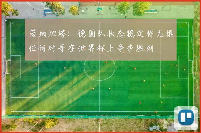若纳坦塔：德国队状态稳定将无惧任何对手在世界杯上争夺胜利