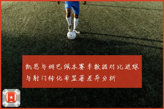 凯恩与姆巴佩本赛季数据对比进球与射门转化率显著差异分析