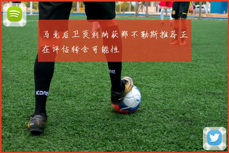 马竞后卫莫利纳获那不勒斯推荐正在评估转会可能性