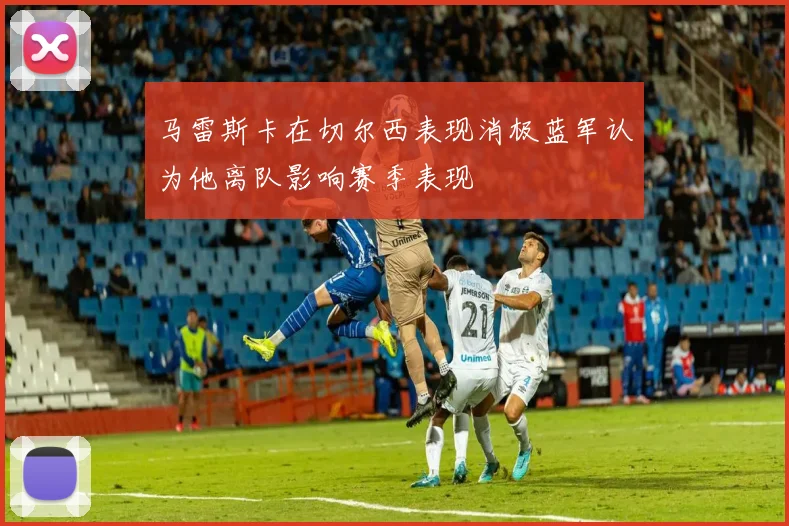 马雷斯卡在切尔西表现消极蓝军认为他离队影响赛季表现