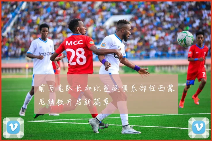 前马竞队长加比重返俱乐部任西蒙尼助教开启新篇章