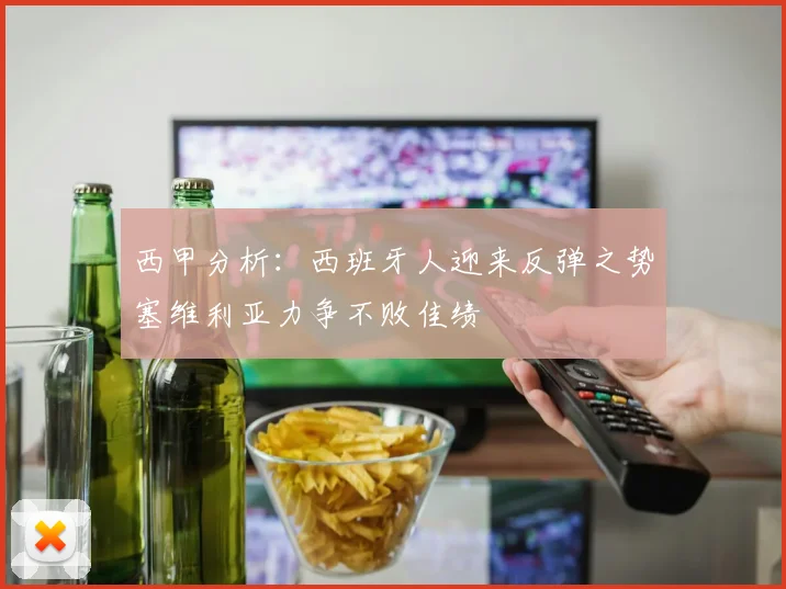 西甲分析：西班牙人迎来反弹之势塞维利亚力争不败佳绩